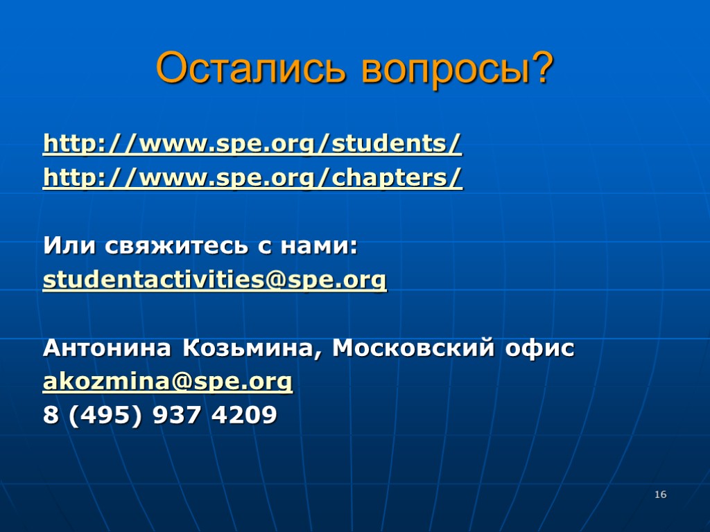 Остались вопросы? http://www.spe.org/students/ http://www.spe.org/chapters/ Или свяжитесь с нами: studentactivities@spe.org Антонина Козьмина, Московский офис akozmina@spe.org